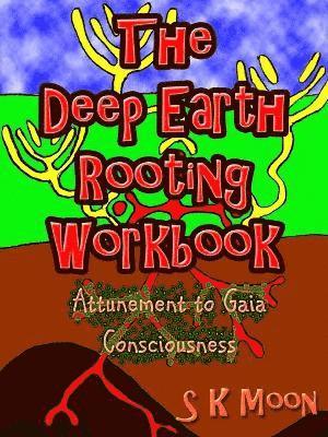 The Deep Earth Rooting Workbook - Attunement to Gaia Consciousness 1