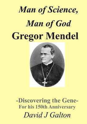 Man of Science, Man of God Gregor Mendel - Discovering the Gene - for His 150thanniversary 1