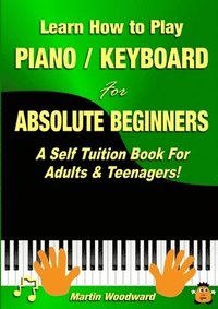 bokomslag Learn How to Play Piano / Keyboard for Absolute Beginners: A Self Tuition Book for Adults & Teenagers!