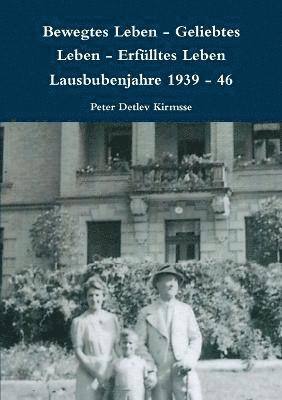 Bewegtes Leben - Geliebtes Leben - Erfulltes Leben Lausbubenjahre 1939 - 46 1