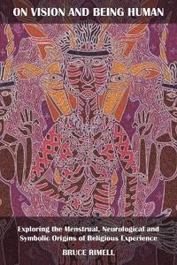 bokomslag On Vision and Being Human: Exploring the Menstrual, Neurological and Symbolic Origins of Religious Experience