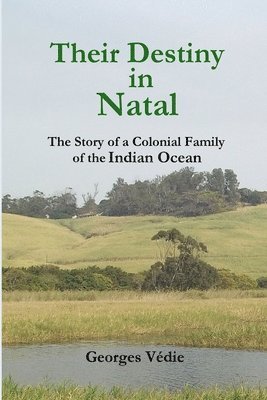 Their Destiny in Natal - the Story of a Colonial Family of the Indian Ocean 1