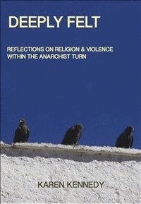 bokomslag Deeply Felt, Reflections on Religion & Violence Within the Anarchist Turn