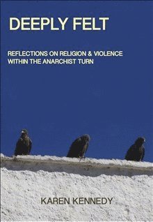 bokomslag Deeply Felt, Reflections on Religion & Violence Within the Anarchist Turn