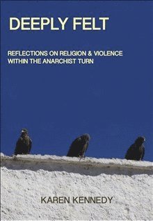 Deeply Felt, Reflections on Religion & Violence Within the Anarchist Turn