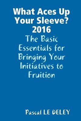 What Aces Up Your Sleeve? 2016: the Basic Essentials for Bringing Your Initiatives to Fruition 1