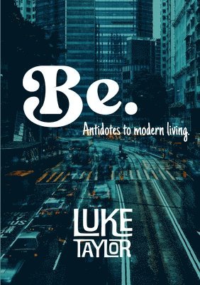 Luke Taylor - Be. (Antidotes to modern living), Häftad