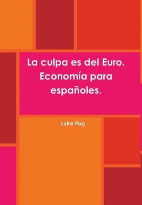 La Culpa Es Del Euro. Economia Para Espanoles. 1