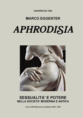 Aphrodisia: Sessualita e Potere Nella Societa Moderna e Antica 1