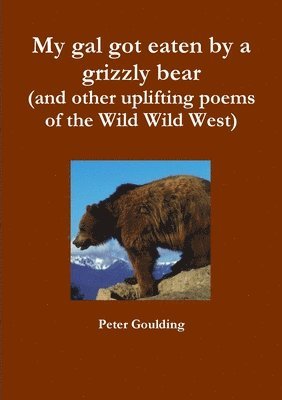 Peter Goulding - My Gal Got Eaten by a Grizzly Bear (and Other Uplifting Poems of the Wild Wild West), Häftad