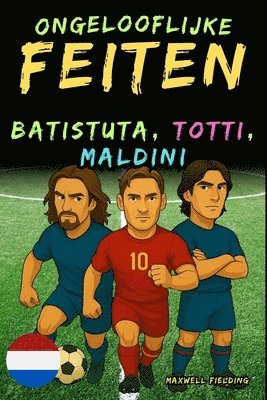bokomslag Ongelooflijke feiten over Batistuta, Totti en Maldini - Leeftijd 6 tot 14 jaar
