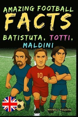 bokomslag Incredible facts about Batistuta, Totti, and Maldini - Ages 6 to 14