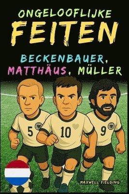 Ongelooflijke feiten over Beckenbauer, Matthäus en Gerd Müller - Leeftijd 6 tot 14 jaar: Alles voor jonge voetbalfans: verhalen, records, anekdotes en 1
