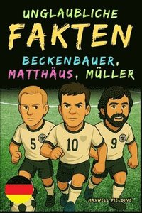bokomslag Unglaubliche Fakten über Beckenbauer, Matthäus und Gerd Müller - Alter 6 bis 14
