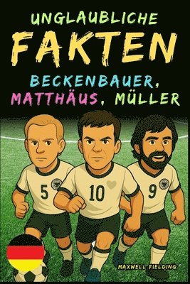 bokomslag Unglaubliche Fakten über Beckenbauer, Matthäus und Gerd Müller - Alter 6 bis 14