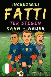 bokomslag Fatti incredibili su Kahn, Neuer e Ter Stegen - Dai 6 ai 14 anni: Tutto per i giovani appassionati di calcio: storie, record, aneddoti e quiz per dive