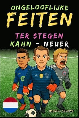 bokomslag Ongelooflijke feiten over Kahn, Neuer en Ter Stegen - Van 6 tot 14 jaar