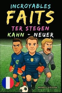 bokomslag Faits incroyables sur Kahn, Neuer et Ter Stegen - De 6 à 14 ans: Tout pour les jeunes fans de football: histoires, records, anecdotes et quiz pour s'a