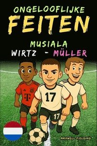 bokomslag Ongelooflijke feiten over Musiala, Wirtz en Müller - Leeftijd 6 tot 14 jaar