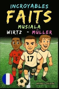 bokomslag Faits incroyables sur Musiala, Wirtz et Müller - Ages 6 to 14: Tout pour les jeunes fans de foot: histoires, records, anecdotes et quiz pour s'amuser