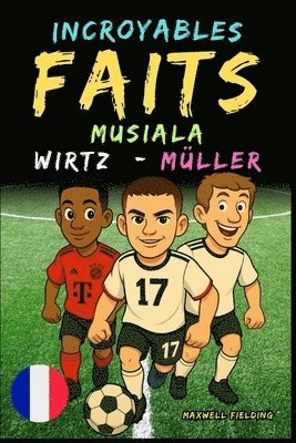 bokomslag Faits incroyables sur Musiala, Wirtz et Müller - Ages 6 to 14: Tout pour les jeunes fans de foot: histoires, records, anecdotes et quiz pour s'amuser