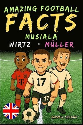bokomslag Incredible facts about Musiala, Wirtz and Müller - Ages 6 to 14
