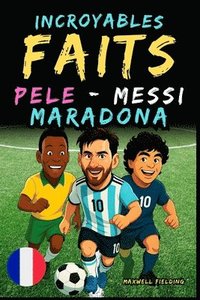 bokomslag Faits incroyables sur Pelé, Messi et Maradona - Ages 6 to 14: Tout pour les jeunes fans de foot: histoires, records, anecdotes et quiz pour s'amuser e