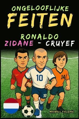 Ongelooflijke feiten over Cristiano Ronaldo, Zidane en Cruijff - Leeftijd 6 tot 14 jaar: Alles voor jonge voetbalfans: verhalen, records, anekdotes en 1