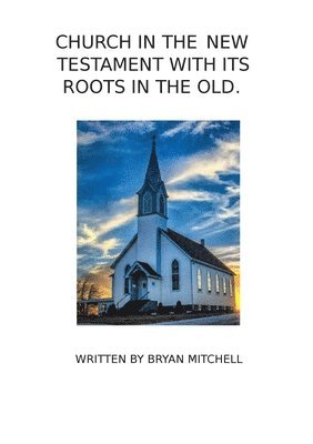 Church in the New Testament with It's Roots in the Old.