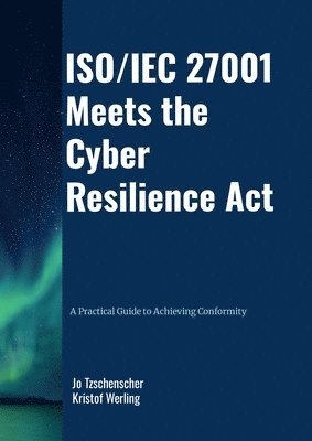 bokomslag ISO/IEC 27001 Meets the Cyber Resilience Act - A Practical Guide to Achieving Conformity