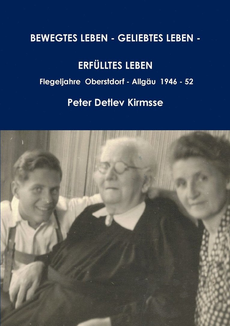 Peter Detlev Kirmsse - BEWEGTES LEBEN - GELIEBTES LEBEN - ERFÜLLTES LEBEN - Flegeljahre Oberstdorf - Allgäu 1946 - 52, Häftad