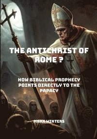 bokomslag The Antichrist of Rome?: How Biblical Prophecy Points Directly to the Papacy.