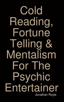 Jonathan Royle - Cold Reading, Fortune Telling & Mentalism For The Psychic Entertainer, Inbunden