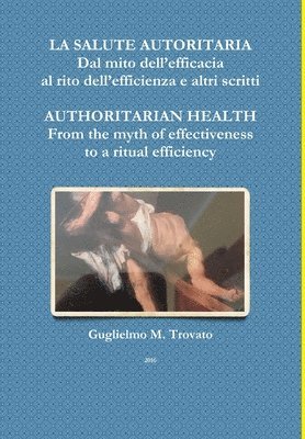 bokomslag LA Salute Autoritaria Dal Mito Dell'efficacia Al Rito Dell'efficienza e Altri Scritti Authoritarian Health from the Myth of Effectiveness to a Ritual Efficiency