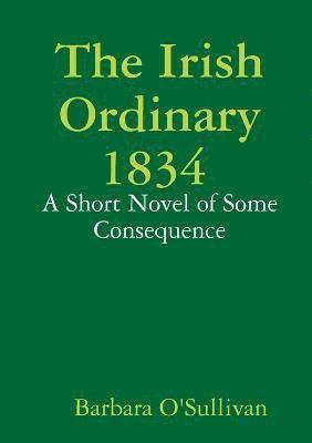 bokomslag The Irish Ordinary 1834 A Short Novel of Some Consequence