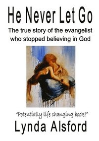 bokomslag He Never Let Go: the True Story of the Evangelist Who Stopped Believing in God