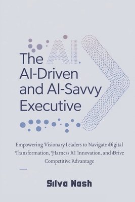 bokomslag AI-Driven and AI-Savvy Executive