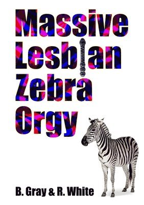 B. Gray, R. White - Massive Lesbian Zebra Orgy, Häftad