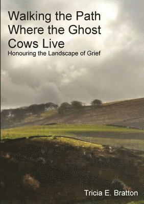 Tricia E. Bratton - Walking the Path Where the Ghost Cows Live: Honouring the Landscape of Grief, Häftad