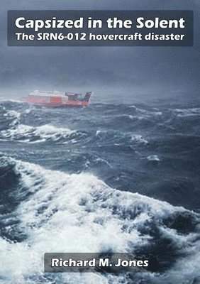 Richard M. Jones - Capsized in the Solent - the Srn6-12 Hovercraft Disaster, Häftad