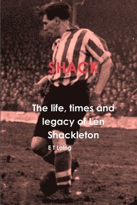 Shack: the Life, Times and Legacy of Len Shackleton 1