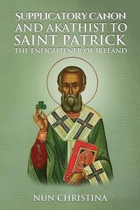 bokomslag Supplicatory Canon and Akathist to Saint Patrick Enlightener of Ireland