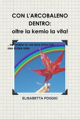 bokomslag Con L'Arcobaleno Dentro: Oltre La Kemio La Vita. UNA Storia Vera. Va' Rondine Va' Ma Torna Al Tuo Nido.