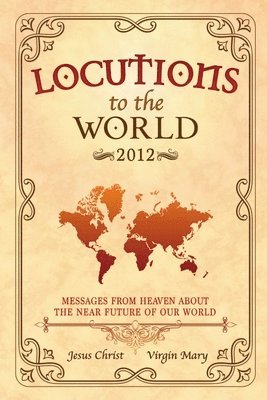 Locutions to the World 2012 - Messages from Heaven About the Near Future of Our World 1