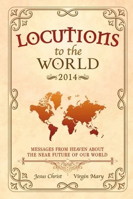 Locutions to the World 2014 - Messages from Heaven About the Near Future of Our World 1