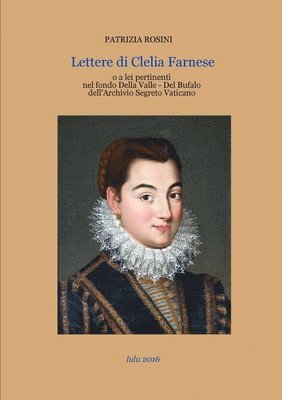 Lettere Di Clelia Farnese o a Lei Inerenti Nel Fondo Della Valle - Del Bufalo Dell'archivio Segreto Vaticano