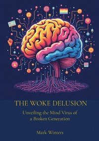 bokomslag The Woke Delusion: Unveiling the Mind Virus of a Broken Generation