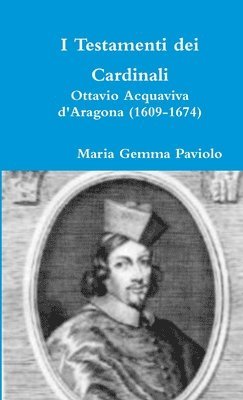 I Testamenti Dei Cardinali: Ottavio Acquaviva D'aragona (1609-1674) 1