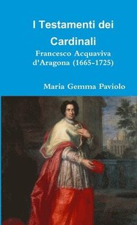 bokomslag I Testamenti Dei Cardinali: Francesco Acquaviva D'aragona (1665-1725)
