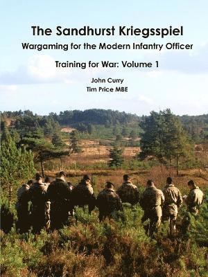The Sandhurst Kriegsspiel Wargaming for the Modern Infantry Officer Training for War: Volume 1 1